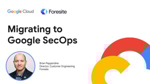 Migrating to Google SecOps with Google Cloud & Foresite Cybersecurity